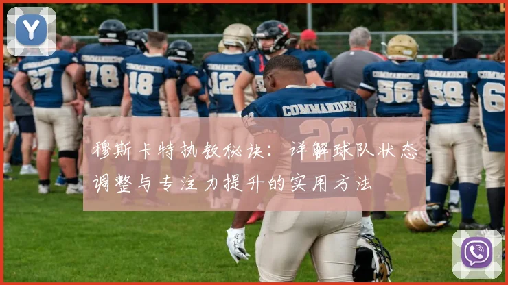 穆斯卡特执教秘诀:详解球队状态调整与专注力提升的实用方法