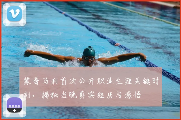 蒙哥马利首次公开职业生涯关键时刻，揭秘当晚真实经历与感悟
