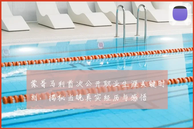 蒙哥马利首次公开职业生涯关键时刻,揭秘当晚真实经历与感悟