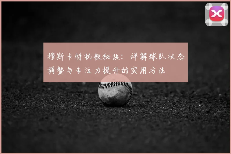穆斯卡特执教秘诀：详解球队状态调整与专注力提升的实用方法