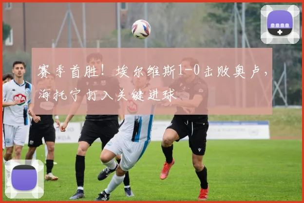赛季首胜!埃尔维斯1-0击败奥卢,海托宁打入关键进球
